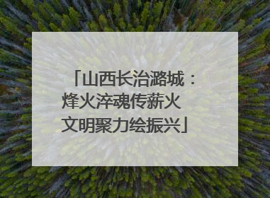 山西长治潞城：烽火淬魂传薪火 文明聚力绘振兴