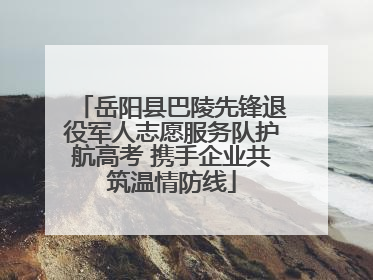 岳阳县巴陵先锋退役军人志愿服务队护航高考 携手企业共筑温情防线