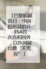 巴黎航展首日：中国隐形战机歼-35A首次亮相国外，以色列展台遭“关黑屋”