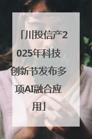 川投信产2025年科技创新节发布多项AI融合应用