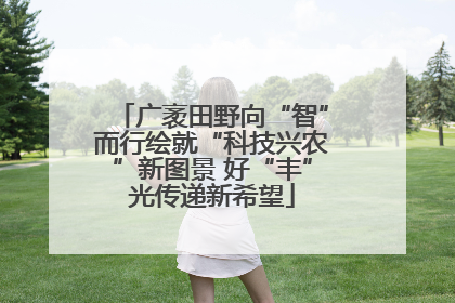 广袤田野向“智”而行绘就“科技兴农”新图景 好“丰”光传递新希望