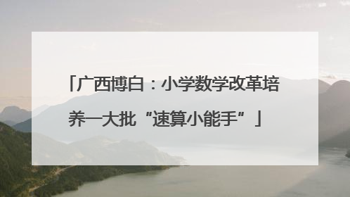 广西博白：小学数学改革培养一大批“速算小能手”