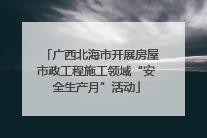 广西北海市开展房屋市政工程施工领域“安全生产月”活动