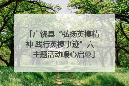 广饶县“弘扬英模精神 践行英模事迹”六一主题活动暖心启幕