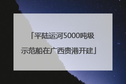 平陆运河5000吨级示范船在广西贵港开建