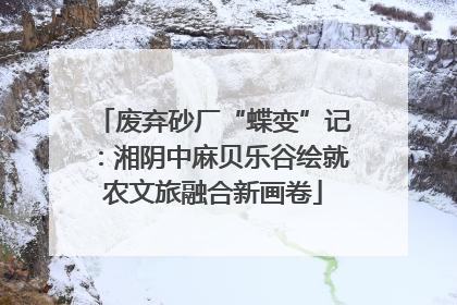 废弃砂厂“蝶变”记：湘阴中麻贝乐谷绘就农文旅融合新画卷