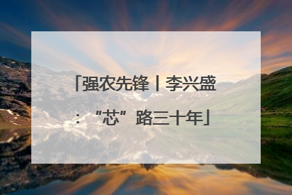 强农先锋丨李兴盛：“芯”路三十年