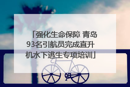 强化生命保障 青岛93名引航员完成直升机水下逃生专项培训