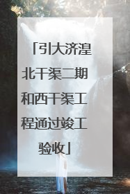 引大济湟北干渠二期和西干渠工程通过竣工验收