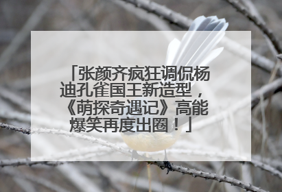张颜齐疯狂调侃杨迪孔雀国王新造型，《萌探奇遇记》高能爆笑再度出圈！