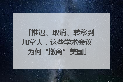 推迟、取消、转移到加拿大，这些学术会议为何“撤离”美国