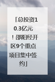 总投资10.3亿元！邵阳经开区9个重点项目集中签约