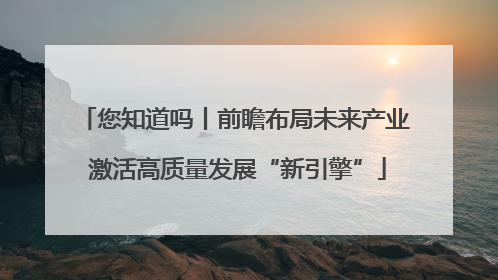 您知道吗丨前瞻布局未来产业 激活高质量发展“新引擎”