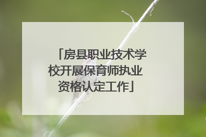 房县职业技术学校开展保育师执业资格认定工作