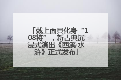 戴上面具化身“108将”，新古典沉浸式演出《西溪·水浒》正式发布