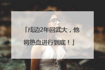 戍边2年回武大，他将热血进行到底！