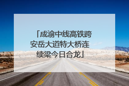 成渝中线高铁跨安岳大道特大桥连续梁今日合龙