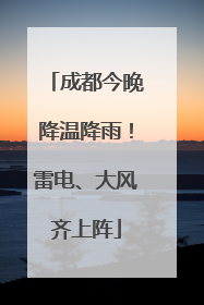 成都今晚降温降雨！雷电、大风齐上阵