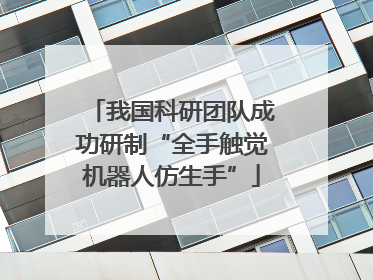 我国科研团队成功研制“全手触觉机器人仿生手”
