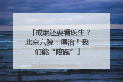 戒烟还要看医生？北京六院：得治！我们能“陪跑”