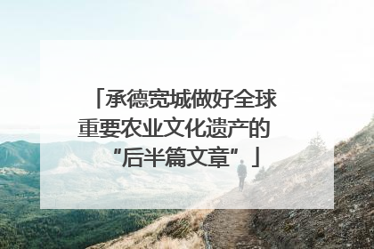 承德宽城做好全球重要农业文化遗产的“后半篇文章”