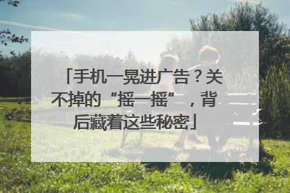 手机一晃进广告？关不掉的“摇一摇”，背后藏着这些秘密