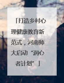 打造乡村心理健康教育新范式，河南师大启动“润心者计划”