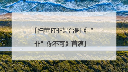 扫黄打非舞台剧《“非”你不可》首演