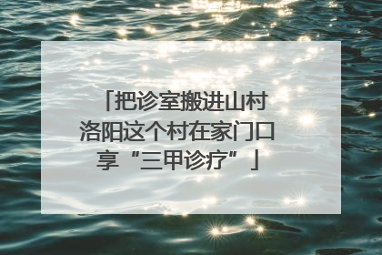 把诊室搬进山村 洛阳这个村在家门口享“三甲诊疗”