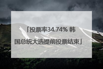 投票率34.74% 韩国总统大选提前投票结束