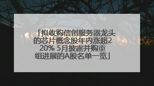 拟收购信创服务器龙头的芯片概念股年内涨超220% 5月披露并购重组进展的A股名单一览