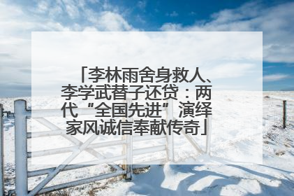 李林雨舍身救人、李学武替子还贷：两代“全国先进”演绎家风诚信奉献传奇