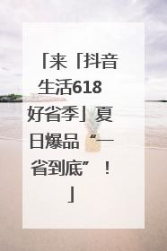 来「抖音生活618好省季」夏日爆品“一省到底”！