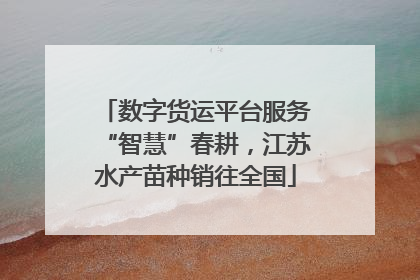 数字货运平台服务“智慧”春耕，江苏水产苗种销往全国