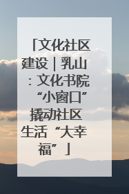 文化社区建设｜乳山：文化书院“小窗口” 撬动社区生活“大幸福”
