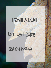 新疆人民剧场广场上演精彩文化盛宴