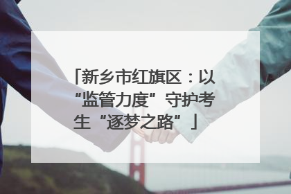 新乡市红旗区：以“监管力度”守护考生“逐梦之路”