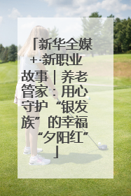 新华全媒+·新职业故事｜养老管家：用心守护“银发族”的幸福“夕阳红”