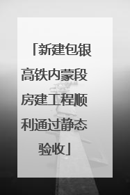 新建包银高铁内蒙段房建工程顺利通过静态验收