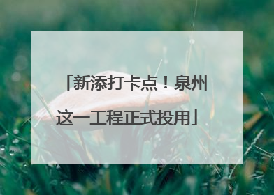 新添打卡点！泉州这一工程正式投用
