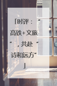 时评：“高铁+文旅”，共赴“诗和远方”