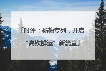 时评：杨梅专列，开启“高铁鲜运”新篇章