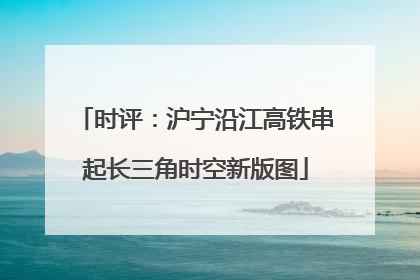 时评：沪宁沿江高铁串起长三角时空新版图