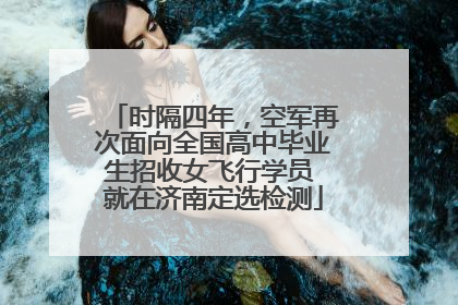 时隔四年，空军再次面向全国高中毕业生招收女飞行学员 就在济南定选检测