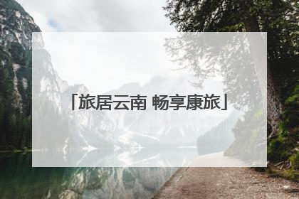 旅居云南 畅享康旅