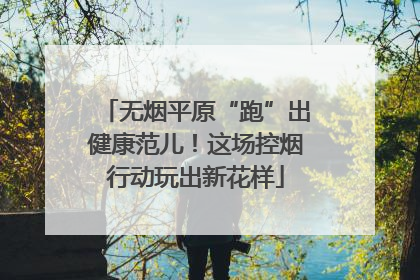 无烟平原“跑”出健康范儿！这场控烟行动玩出新花样