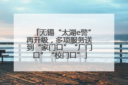 无锡“太湖e警”再升级，多项服务送到“家门口”“厂门口”“校门口”