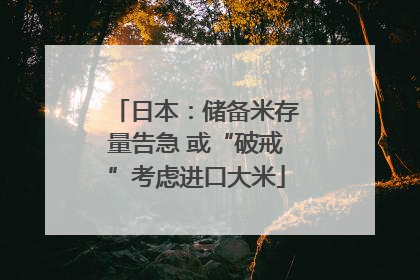 日本：储备米存量告急 或“破戒”考虑进口大米