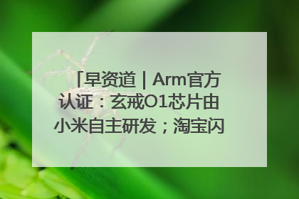 早资道｜Arm官方认证：玄戒O1芯片由小米自主研发；淘宝闪购联合饿了么日订单超4000万