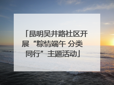 昆明吴井路社区开展“粽情端午 分类同行”主题活动